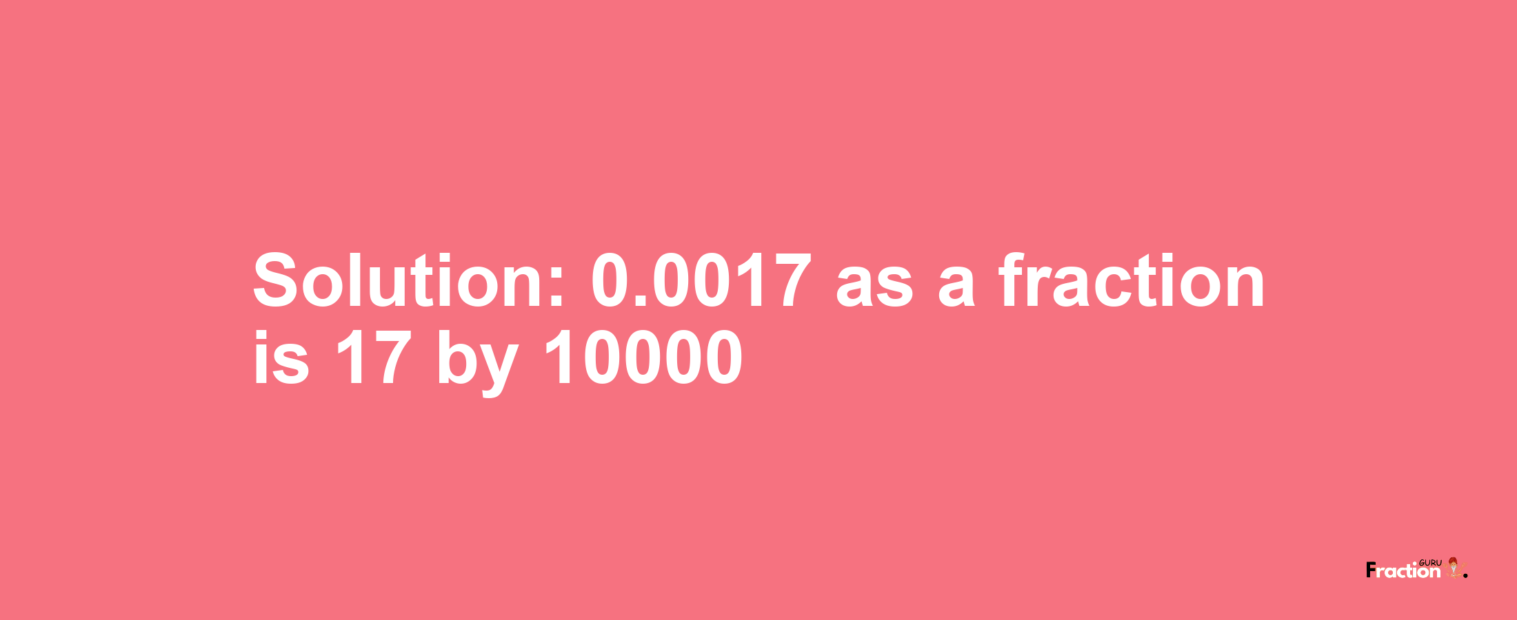 Solution:0.0017 as a fraction is 17/10000
